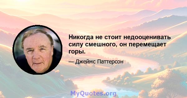 Никогда не стоит недооценивать силу смешного, он перемещает горы.