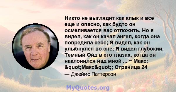 Никто не выглядит как клык и все еще и опасно, как будто он осмеливается вас отложить. Но я видел, как он качал ангел, когда она повредила себе; Я видел, как он улыбнулся во сне; Я видел глубокий, Темный Ойд в его