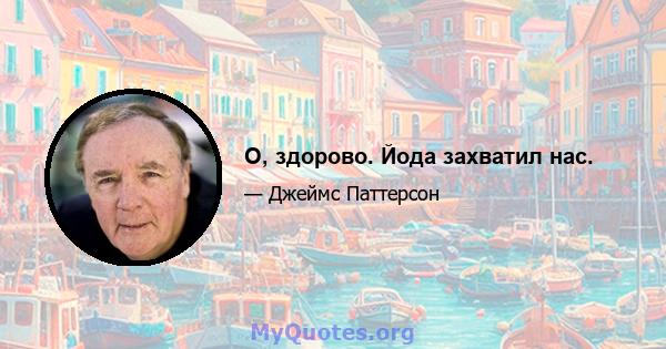 О, здорово. Йода захватил нас.