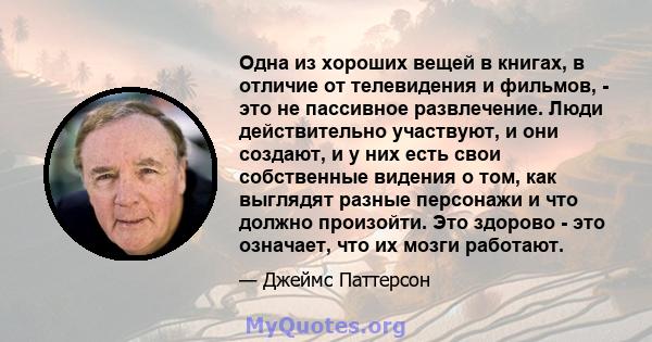 Одна из хороших вещей в книгах, в отличие от телевидения и фильмов, - это не пассивное развлечение. Люди действительно участвуют, и они создают, и у них есть свои собственные видения о том, как выглядят разные персонажи 