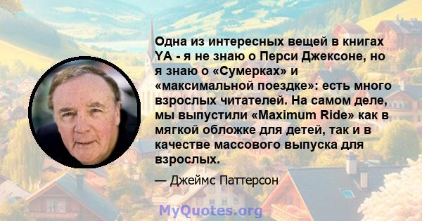 Одна из интересных вещей в книгах YA - я не знаю о Перси Джексоне, но я знаю о «Сумерках» и «максимальной поездке»: есть много взрослых читателей. На самом деле, мы выпустили «Maximum Ride» как в мягкой обложке для