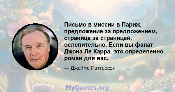 Письмо в миссии в Париж, предложение за предложением, страница за страницей, ослепительно. Если вы фанат Джона Ле Карра, это определенно роман для вас.