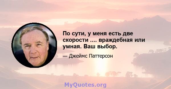 По сути, у меня есть две скорости .... враждебная или умная. Ваш выбор.