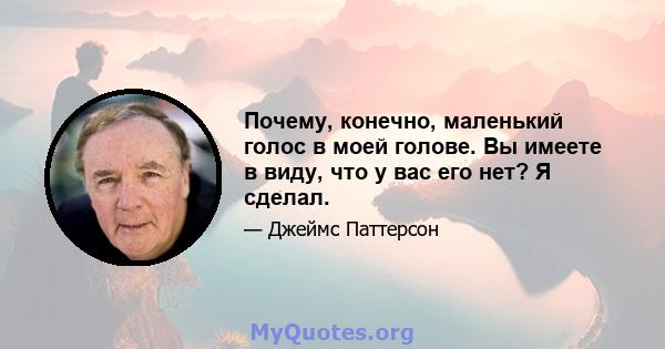 Почему, конечно, маленький голос в моей голове. Вы имеете в виду, что у вас его нет? Я сделал.