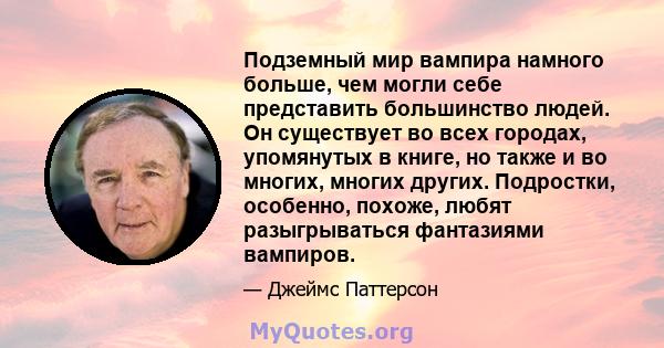 Подземный мир вампира намного больше, чем могли себе представить большинство людей. Он существует во всех городах, упомянутых в книге, но также и во многих, многих других. Подростки, особенно, похоже, любят