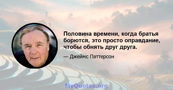 Половина времени, когда братья борются, это просто оправдание, чтобы обнять друг друга.