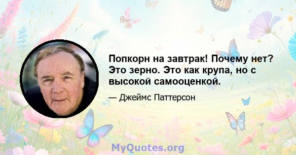 Попкорн на завтрак! Почему нет? Это зерно. Это как крупа, но с высокой самооценкой.