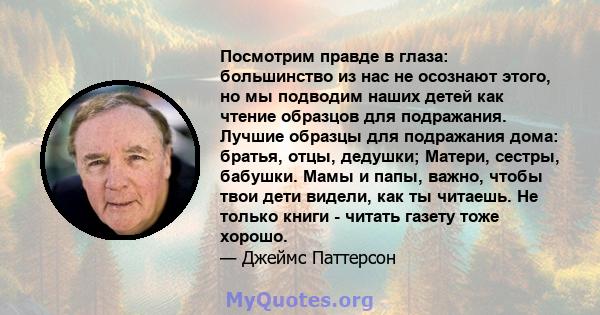 Посмотрим правде в глаза: большинство из нас не осознают этого, но мы подводим наших детей как чтение образцов для подражания. Лучшие образцы для подражания дома: братья, отцы, дедушки; Матери, сестры, бабушки. Мамы и