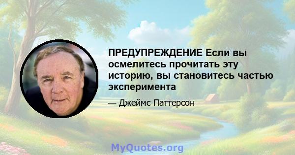 ПРЕДУПРЕЖДЕНИЕ Если вы осмелитесь прочитать эту историю, вы становитесь частью эксперимента