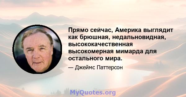 Прямо сейчас, Америка выглядит как брюшная, недальновидная, высококачественная высокомерная мимарда для остального мира.