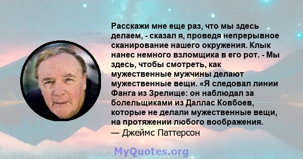 Расскажи мне еще раз, что мы здесь делаем, - сказал я, проведя непрерывное сканирование нашего окружения. Клык нанес немного взломщика в его рот. - Мы здесь, чтобы смотреть, как мужественные мужчины делают мужественные