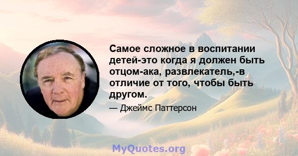 Самое сложное в воспитании детей-это когда я должен быть отцом-ака, развлекатель,-в отличие от того, чтобы быть другом.