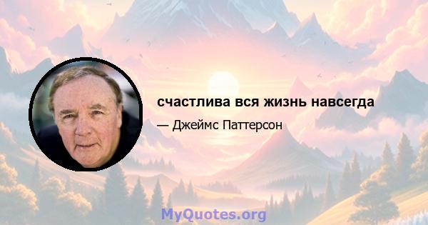 счастлива вся жизнь навсегда