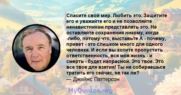 Спасите свой мир. Любить это. Защитите его и уважайте его и не позволяйте ненавистникам представлять это. Не оставляйте сохранения никому, когда -либо, потому что, выставьте A - почему, привет - это слишком много для