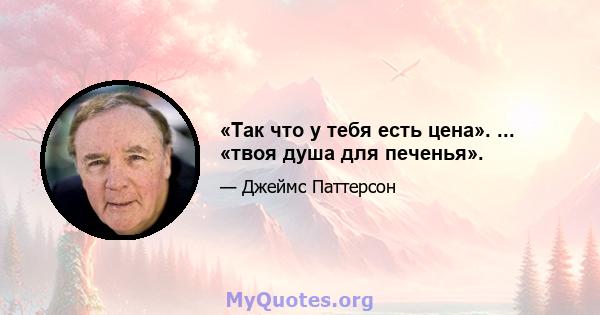 «Так что у тебя есть цена». ... «твоя душа для печенья».