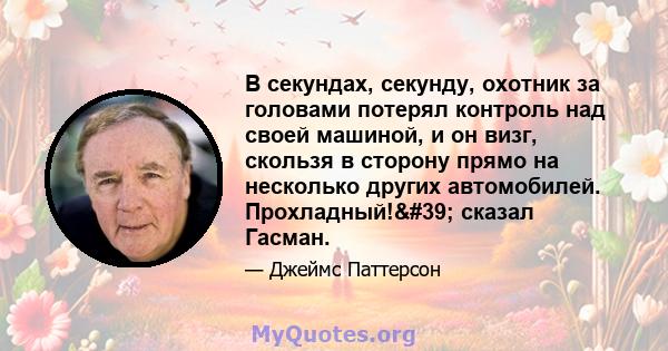 В секундах, секунду, охотник за головами потерял контроль над своей машиной, и он визг, скользя в сторону прямо на несколько других автомобилей. Прохладный!' сказал Гасман.