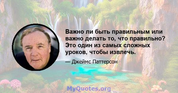 Важно ли быть правильным или важно делать то, что правильно? Это один из самых сложных уроков, чтобы извлечь.