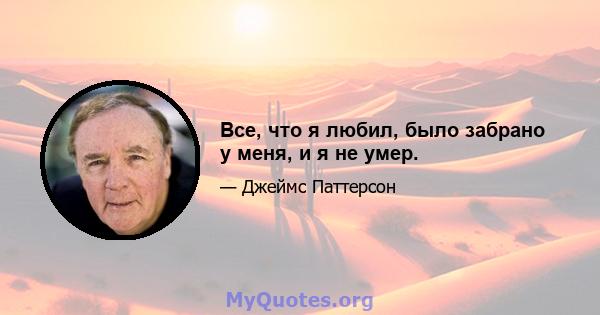 Все, что я любил, было забрано у меня, и я не умер.