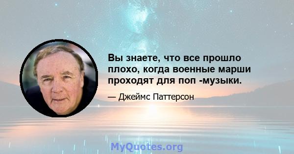 Вы знаете, что все прошло плохо, когда военные марши проходят для поп -музыки.