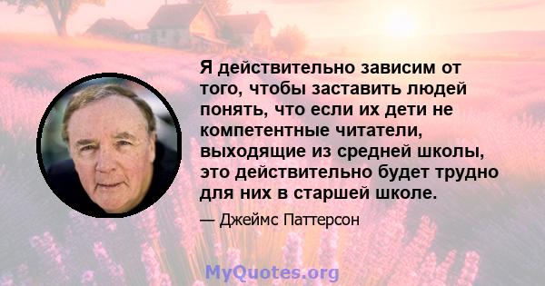 Я действительно зависим от того, чтобы заставить людей понять, что если их дети не компетентные читатели, выходящие из средней школы, это действительно будет трудно для них в старшей школе.