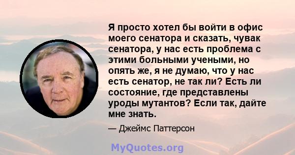 Я просто хотел бы войти в офис моего сенатора и сказать, чувак сенатора, у нас есть проблема с этими больными учеными, но опять же, я не думаю, что у нас есть сенатор, не так ли? Есть ли состояние, где представлены