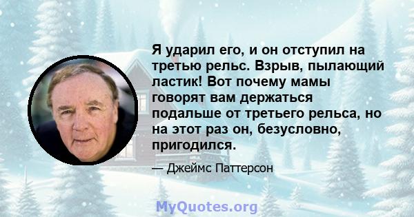 Я ударил его, и он отступил на третью рельс. Взрыв, пылающий ластик! Вот почему мамы говорят вам держаться подальше от третьего рельса, но на этот раз он, безусловно, пригодился.