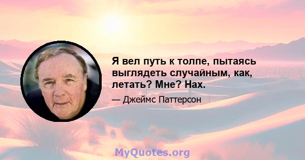 Я вел путь к толпе, пытаясь выглядеть случайным, как, летать? Мне? Нах.