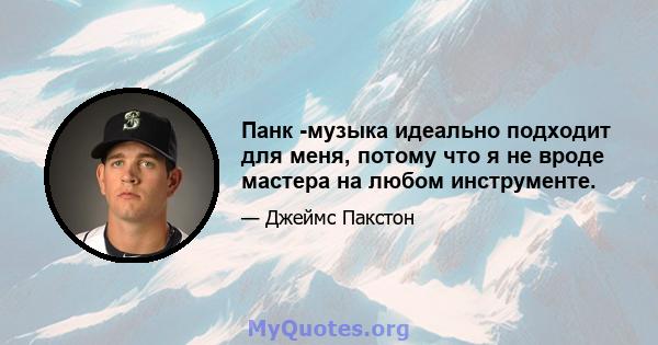 Панк -музыка идеально подходит для меня, потому что я не вроде мастера на любом инструменте.