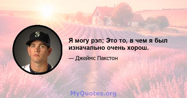 Я могу рэп; Это то, в чем я был изначально очень хорош.