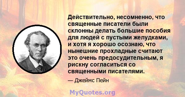 Действительно, несомненно, что священные писатели были склонны делать большие пособия для людей с пустыми желудками, и хотя я хорошо осознаю, что нынешние прохладные считают это очень предосудительным, я рискну