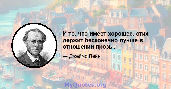 И то, что имеет хорошее, стих держит бесконечно лучше в отношении прозы.