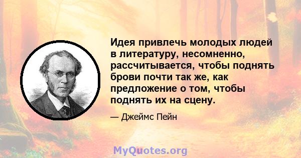 Идея привлечь молодых людей в литературу, несомненно, рассчитывается, чтобы поднять брови почти так же, как предложение о том, чтобы поднять их на сцену.