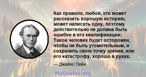 Как правило, любой, кто может рассказать хорошую историю, может написать одну, поэтому действительно не должна быть ошибки в его квалификации; Такой человек будет осторожен, чтобы не быть утомительным, и сохранить свою