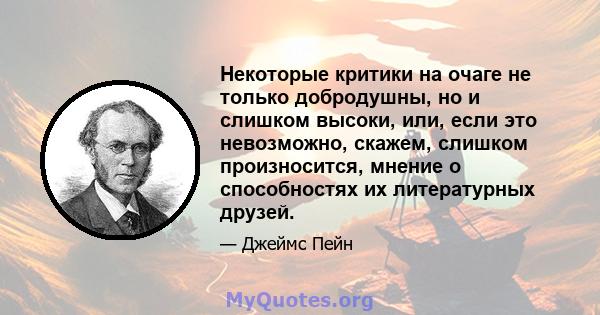 Некоторые критики на очаге не только добродушны, но и слишком высоки, или, если это невозможно, скажем, слишком произносится, мнение о способностях их литературных друзей.