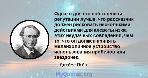 Однако для его собственной репутации лучше, что рассказчик должен рисковать несколькими действиями для клеветы из-за этих неудачных совпадений, чем то, что он должен принять меланхоличное устройство использования