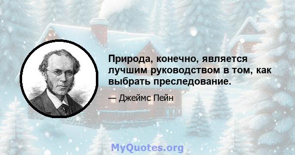 Природа, конечно, является лучшим руководством в том, как выбрать преследование.