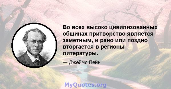 Во всех высоко цивилизованных общинах притворство является заметным, и рано или поздно вторгается в регионы литературы.