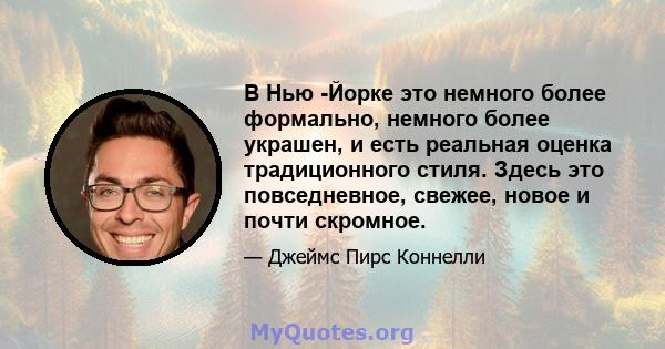 В Нью -Йорке это немного более формально, немного более украшен, и есть реальная оценка традиционного стиля. Здесь это повседневное, свежее, новое и почти скромное.