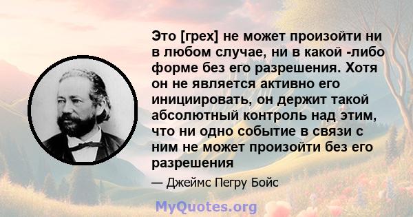 Это [грех] не может произойти ни в любом случае, ни в какой -либо форме без его разрешения. Хотя он не является активно его инициировать, он держит такой абсолютный контроль над этим, что ни одно событие в связи с ним