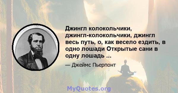 Джингл колокольчики, джингл-колокольчики, джингл весь путь, о, как весело ездить, в одно лошади Открытые сани в одну лошадь ...