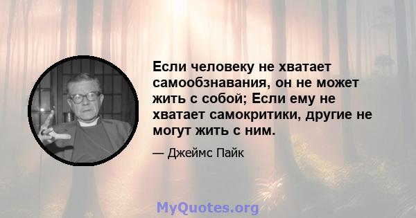 Если человеку не хватает самообзнавания, он не может жить с собой; Если ему не хватает самокритики, другие не могут жить с ним.