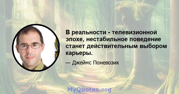 В реальности - телевизионной эпохе, нестабильное поведение станет действительным выбором карьеры.