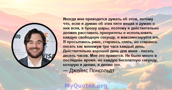 Иногда мне приходится думать об этом, потому что, если я думаю об этих пяти вещах и думаю о них всех, я брошу шары, поэтому я действительно должен расставить приоритеты и использовать каждую свободную секунду, и