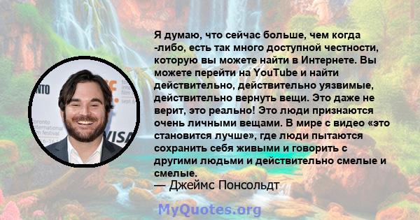 Я думаю, что сейчас больше, чем когда -либо, есть так много доступной честности, которую вы можете найти в Интернете. Вы можете перейти на YouTube и найти действительно, действительно уязвимые, действительно вернуть