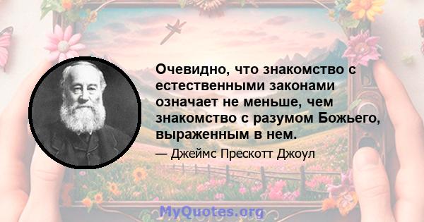 Очевидно, что знакомство с естественными законами означает не меньше, чем знакомство с разумом Божьего, выраженным в нем.