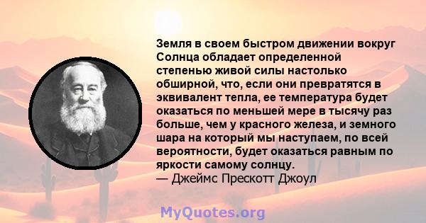 Земля в своем быстром движении вокруг Солнца обладает определенной степенью живой силы настолько обширной, что, если они превратятся в эквивалент тепла, ее температура будет оказаться по меньшей мере в тысячу раз