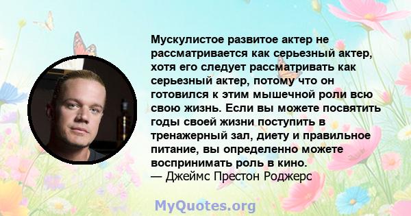 Мускулистое развитое актер не рассматривается как серьезный актер, хотя его следует рассматривать как серьезный актер, потому что он готовился к этим мышечной роли всю свою жизнь. Если вы можете посвятить годы своей