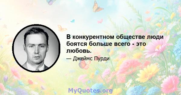 В конкурентном обществе люди боятся больше всего - это любовь.