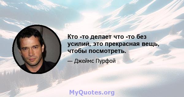 Кто -то делает что -то без усилий, это прекрасная вещь, чтобы посмотреть.