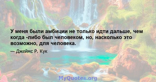 У меня были амбиции не только идти дальше, чем когда -либо был человеком, но, насколько это возможно, для человека.